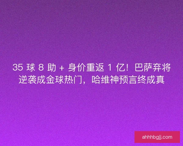 35 球 8 助 + 身价重返 1 亿！巴萨弃将逆袭成金球热门，哈维神预言终成真