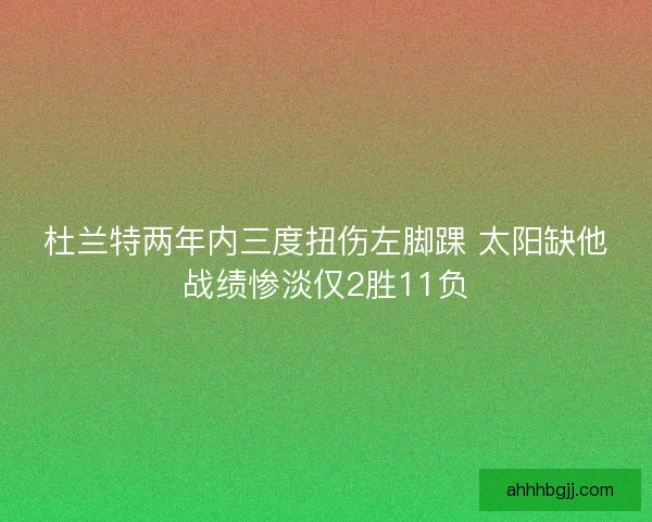 杜兰特两年内三度扭伤左脚踝 太阳缺他战绩惨淡仅2胜11负